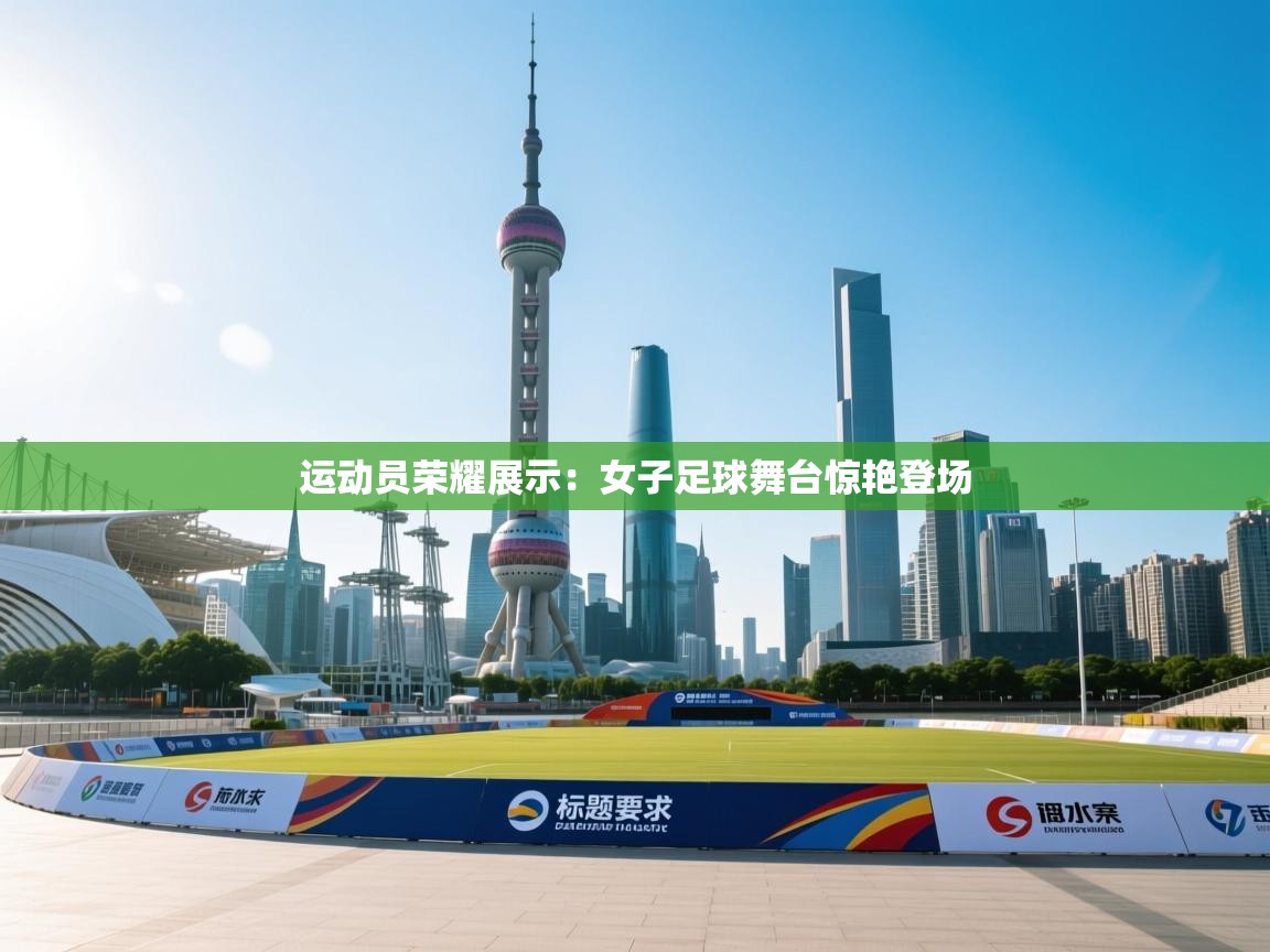运动员荣耀展示：女子足球舞台惊艳登场  第2张