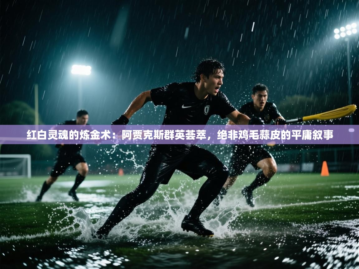 红白灵魂的炼金术：阿贾克斯群英荟萃，绝非鸡毛蒜皮的平庸叙事  第2张