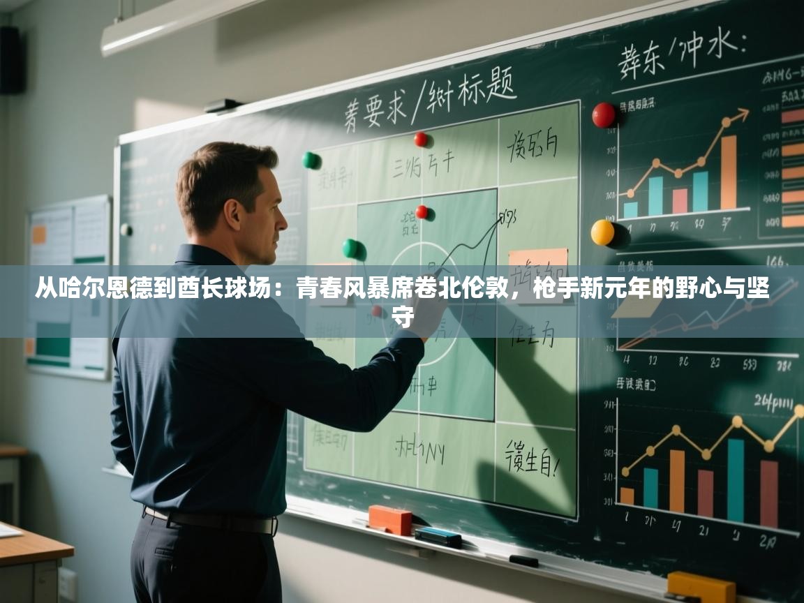 从哈尔恩德到酋长球场：青春风暴席卷北伦敦，枪手新元年的野心与坚守  第2张